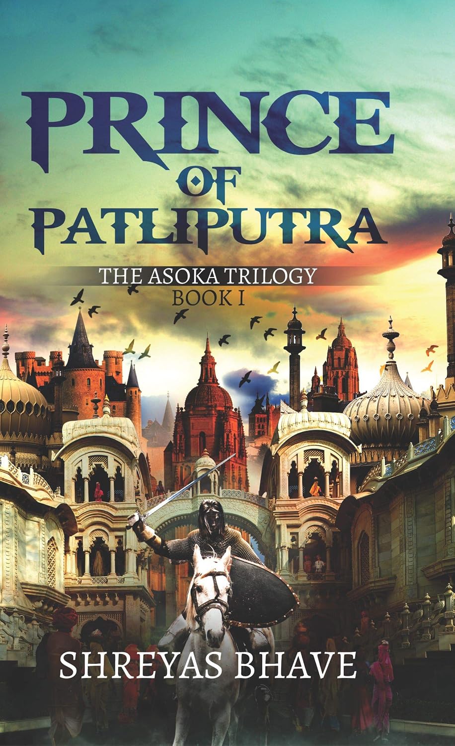 Book cover for 'Prince of Patliputra: The Asoka Trilogy Book I' by Shreyas Bhave, featuring a fantasy-style illustration of a warrior on a horse in front of ornate domed buildings under a dramatic sky.